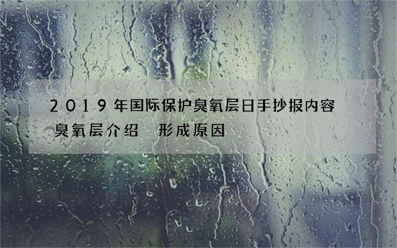 2019年国际保护臭氧层日手抄报内容 臭氧层介绍 形成原因